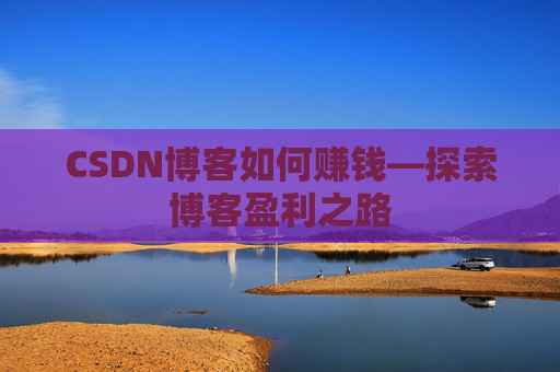 CSDN博客如何赚钱—探索博客盈利之路